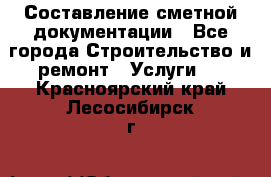 Составление сметной документации - Все города Строительство и ремонт » Услуги   . Красноярский край,Лесосибирск г.